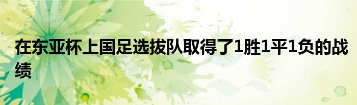 在東亞杯上國(guó)足選拔隊(duì)取得了1勝1平1負(fù)的戰(zhàn)績(jī)