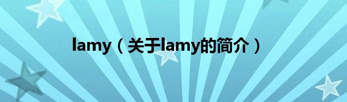 lamy（關(guān)于lamy的簡(jiǎn)介）