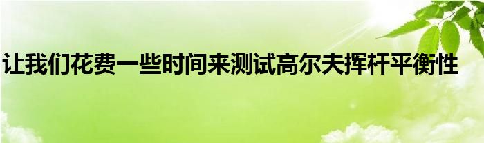 讓我們花費(fèi)一些時間來測試高爾夫揮桿平衡性