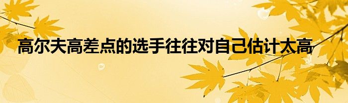 高爾夫高差點的選手往往對自己估計太高