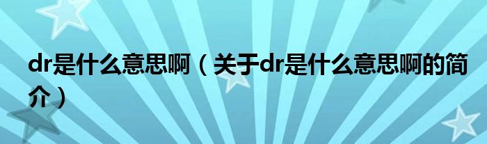 dr是什么意思?。P于dr是什么意思啊的簡介）