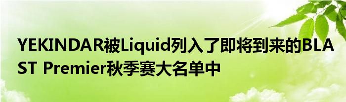 YEKINDAR被Liquid列入了即將到來(lái)的BLAST Premier秋季賽大名單中