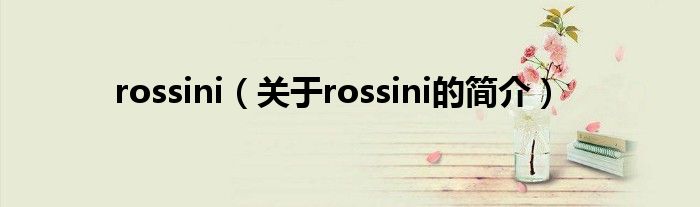 rossini（關(guān)于rossini的簡介）