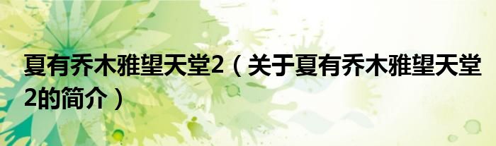 夏有喬木雅望天堂2（關(guān)于夏有喬木雅望天堂2的簡介）