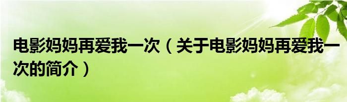 電影媽媽再愛(ài)我一次（關(guān)于電影媽媽再愛(ài)我一次的簡(jiǎn)介）