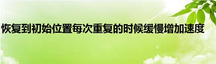 恢復(fù)到初始位置每次重復(fù)的時候緩慢增加速度