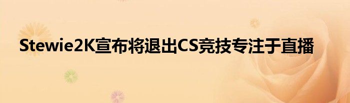 Stewie2K宣布將退出CS競(jìng)技專(zhuān)注于直播