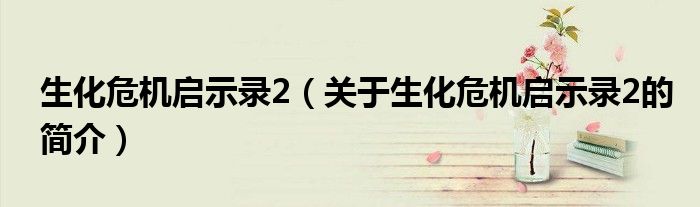 生化危機啟示錄2（關(guān)于生化危機啟示錄2的簡介）