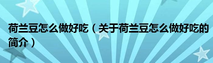 荷蘭豆怎么做好吃（關(guān)于荷蘭豆怎么做好吃的簡介）