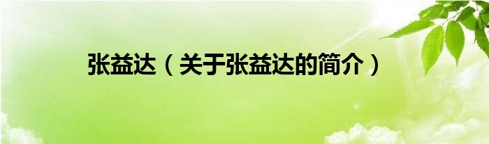 張益達(dá)（關(guān)于張益達(dá)的簡介）