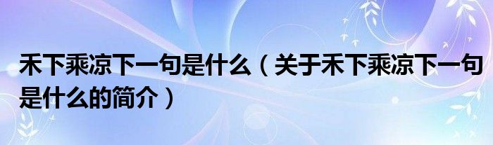 禾下乘涼下一句是什么（關(guān)于禾下乘涼下一句是什么的簡介）