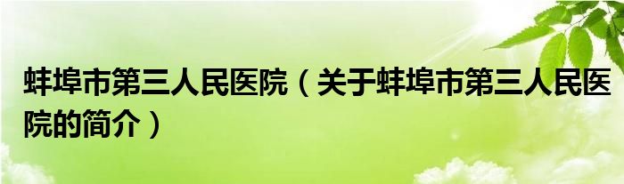 蚌埠市第三人民醫(yī)院（關(guān)于蚌埠市第三人民醫(yī)院的簡介）