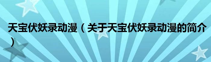 天寶伏妖錄動漫（關(guān)于天寶伏妖錄動漫的簡介）