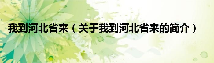 我到河北省來(lái)（關(guān)于我到河北省來(lái)的簡(jiǎn)介）