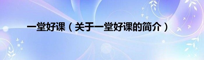 一堂好課（關(guān)于一堂好課的簡(jiǎn)介）