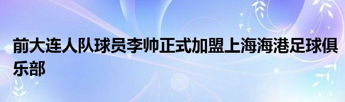 前大連人隊球員李帥正式加盟上海海港足球俱樂部