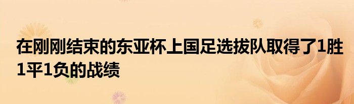 在剛剛結(jié)束的東亞杯上國足選拔隊(duì)取得了1勝1平1負(fù)的戰(zhàn)績