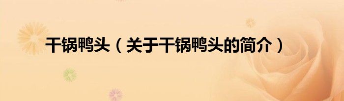 干鍋鴨頭（關(guān)于干鍋鴨頭的簡(jiǎn)介）