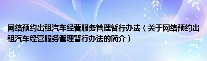 網(wǎng)絡(luò)預(yù)約出租汽車經(jīng)營服務(wù)管理暫行辦法（關(guān)于網(wǎng)絡(luò)預(yù)約出租汽車經(jīng)營服務(wù)管理暫行辦法的簡介）