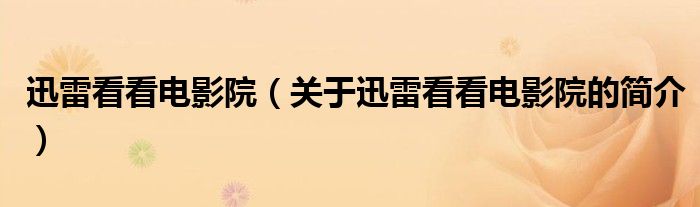 迅雷看看電影院（關(guān)于迅雷看看電影院的簡介）