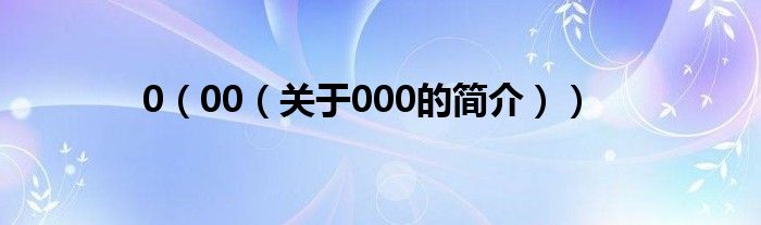 0（00（關(guān)于000的簡(jiǎn)介））