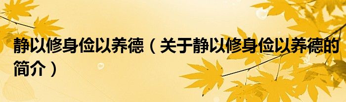 靜以修身儉以養(yǎng)德（關于靜以修身儉以養(yǎng)德的簡介）