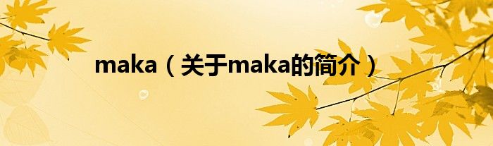 maka（關(guān)于maka的簡介）