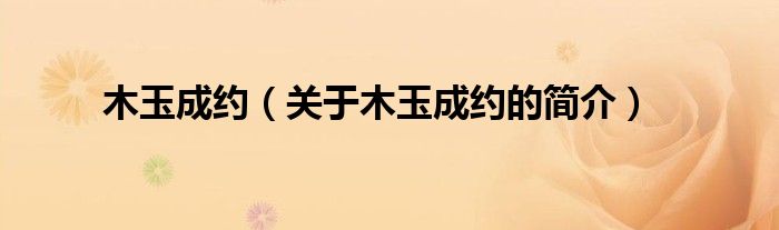 木玉成約（關(guān)于木玉成約的簡(jiǎn)介）