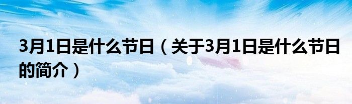 3月1日是什么節(jié)日（關(guān)于3月1日是什么節(jié)日的簡介）