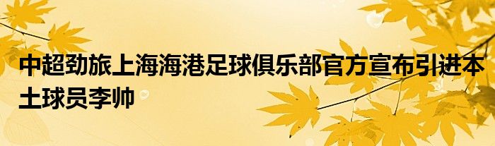 中超勁旅上海海港足球俱樂部官方宣布引進本土球員李帥