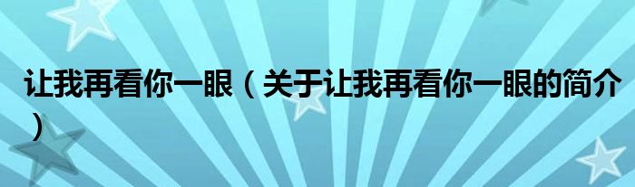 讓我再看你一眼（關(guān)于讓我再看你一眼的簡(jiǎn)介）