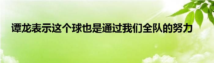 譚龍表示這個(gè)球也是通過我們?nèi)?duì)的努力