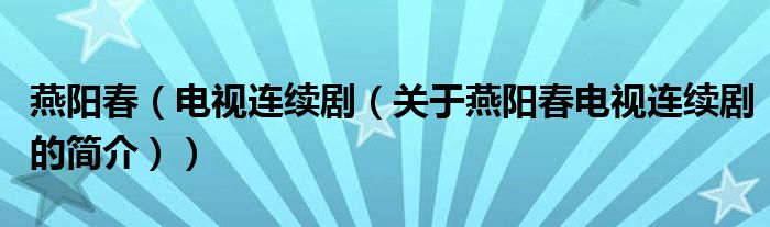 燕陽春（電視連續(xù)?。P(guān)于燕陽春電視連續(xù)劇的簡介））