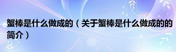 蟹棒是什么做成的（關于蟹棒是什么做成的的簡介）