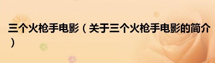 三個(gè)火槍手電影（關(guān)于三個(gè)火槍手電影的簡(jiǎn)介）