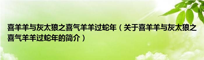 喜羊羊與灰太狼之喜氣羊羊過(guò)蛇年（關(guān)于喜羊羊與灰太狼之喜氣羊羊過(guò)蛇年的簡(jiǎn)介）