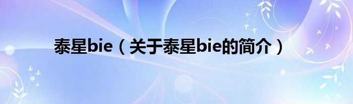 泰星bie（關于泰星bie的簡介）