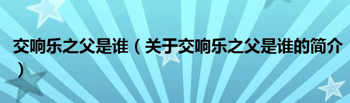 交響樂之父是誰（關于交響樂之父是誰的簡介）