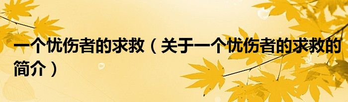 一個(gè)憂傷者的求救（關(guān)于一個(gè)憂傷者的求救的簡介）