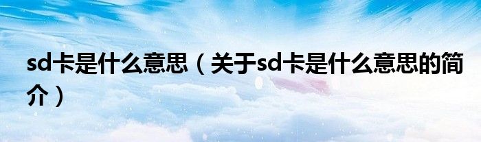 sd卡是什么意思（關于sd卡是什么意思的簡介）