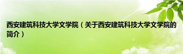 西安建筑科技大學(xué)文學(xué)院（關(guān)于西安建筑科技大學(xué)文學(xué)院的簡介）