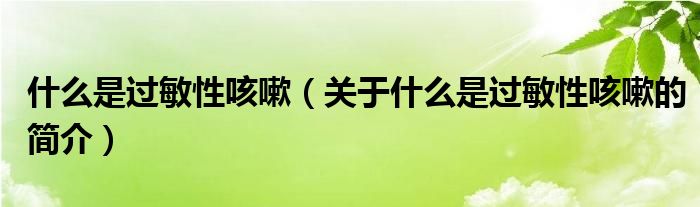 什么是過(guò)敏性咳嗽（關(guān)于什么是過(guò)敏性咳嗽的簡(jiǎn)介）