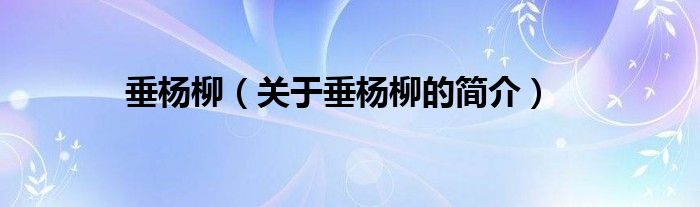 垂楊柳（關(guān)于垂楊柳的簡介）