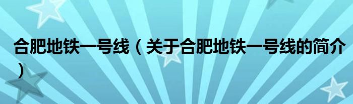 合肥地鐵一號線（關于合肥地鐵一號線的簡介）