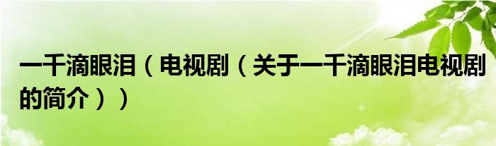 一千滴眼淚（電視劇（關(guān)于一千滴眼淚電視劇的簡(jiǎn)介））