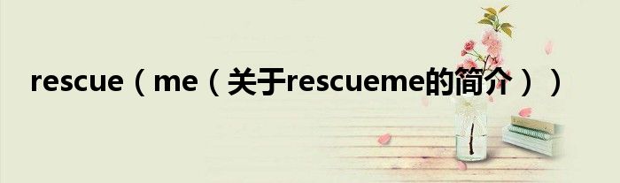 rescue（me（關于rescueme的簡介））