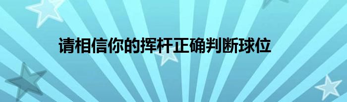 請(qǐng)相信你的揮桿正確判斷球位