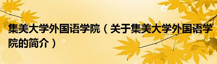 集美大學(xué)外國語學(xué)院（關(guān)于集美大學(xué)外國語學(xué)院的簡介）