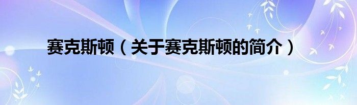 賽克斯頓（關(guān)于賽克斯頓的簡(jiǎn)介）