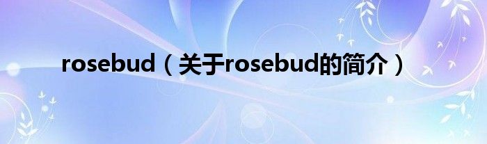 rosebud（關于rosebud的簡介）